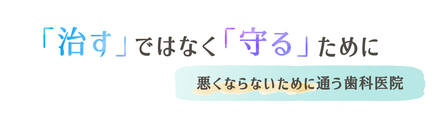 「治す」ではなく「守る」ために悪くならないために通う歯科医院
